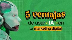 5 ventajas de usar IA en tu marketing digital